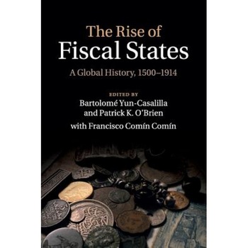 The Rise of Fiscal States: A Global History, 1500 1914 - Bartolome Yun-Casalilla (Editor) The Rise of Fiscal States: A Global History, 1500 1914 - Bartolome Yun-Casalilla (Editor)