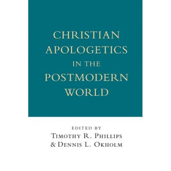 Christian Apologetics in the Postmodern World, Timothy R. Phillips (Editor)