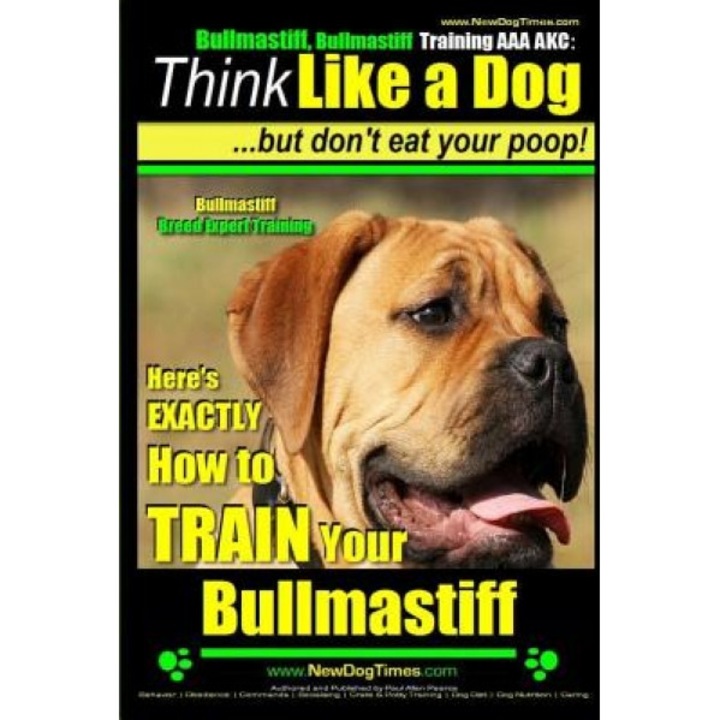 Bullmastiff, Bullmastiff Training AAA Akc Think Like a Dog, But Don't Eat Your Poop! Bullmastiff Breed Expert Training: Here's Exactly How to Train Yo, Paul Allen Pearce (Author)