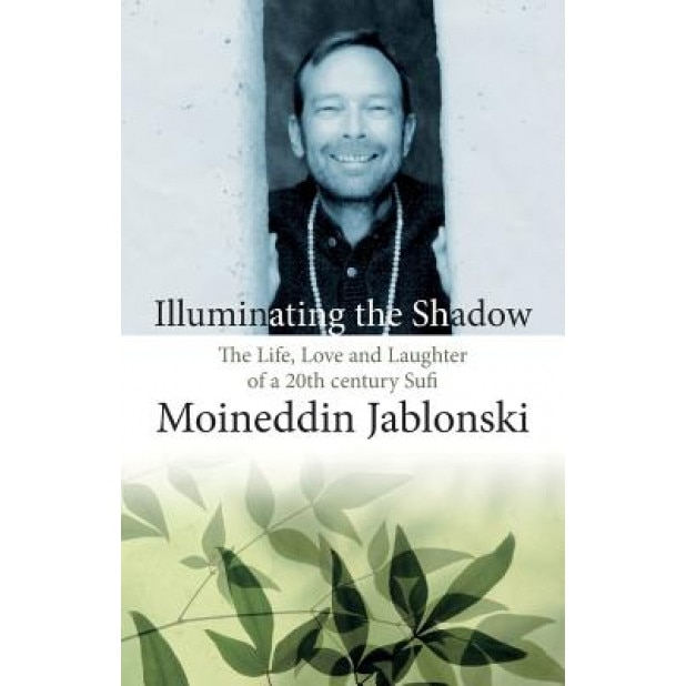 Illuminating the Shadow: The Life, Love and Laughter of a 20th Century Sufi, Moineddin Carl Jablonski (Author)