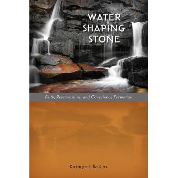 Water Shaping Stone: Faith, Relationships, and Conscience Formation, Kathryn Lilla Cox (Author)
