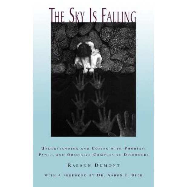 The Sky Is Falling: Understanding and Coping with Phobias, Panic and Obessive-Compulsive Disorders, Raeann Dumont (Author)