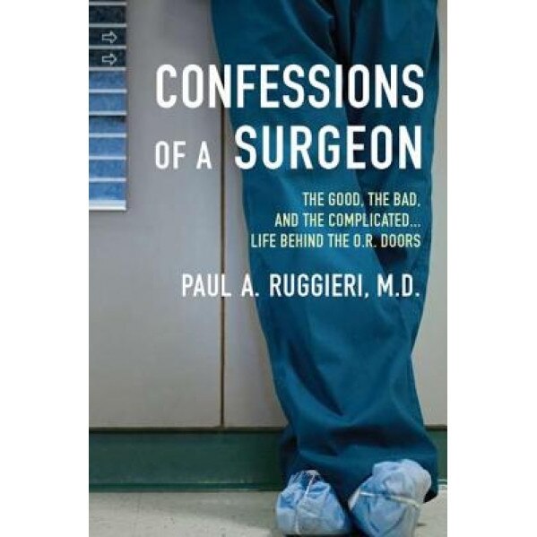 Confessions of a Surgeon: The Good, the Bad, and the Complicated...Life Behind the O.R. Doors - Paul A. Ruggieri (Author)