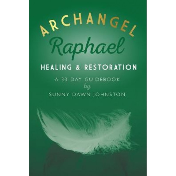 Archangel Raphael: Healing & Restoration: A 33-Day Guidebook - Sunny Dawn Johnston (Author)