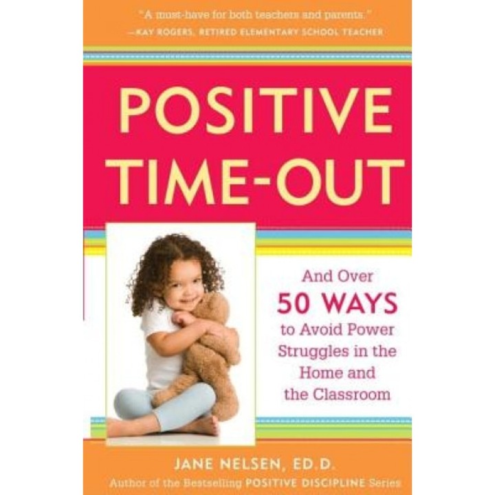 Positive Time-Out: And Over 50 Ways to Avoid Power Struggles in the Home and the Classroom, Jane Nelsen, Jane Nelson