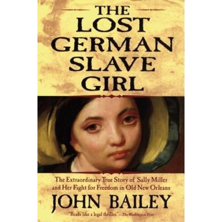 The Lost German Slave Girl: The Extraordinary True Story of Sally Miller and Her Fight for Freedom in Old New Orleans, John Bailey