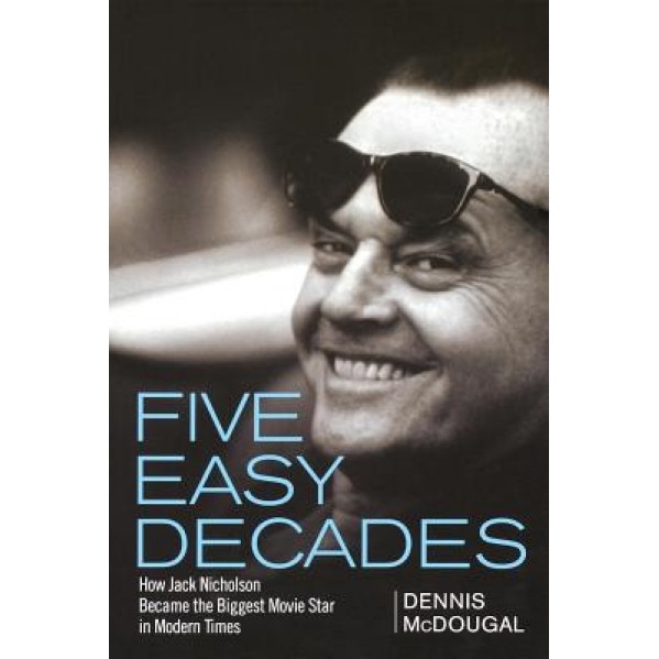 Five Easy Decades: How Jack Nicholson Became the Biggest Movie Star in Modern Times, Dennis McDougal (Author)