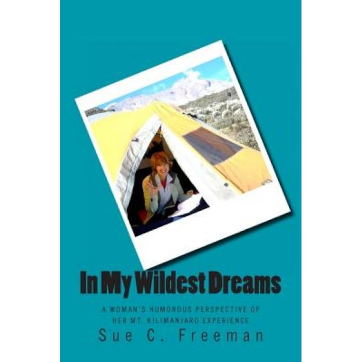 In My Wildest Dreams: A Woman's Humorous Perspective of Her Mt. Kilimanjaro Experience, Sue C. Freeman (Author)