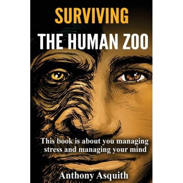 Surviving the Human Zoo: This Book Is All about You Managing Stress and Managing Your Mind, MR Anthony Asquith (Author)