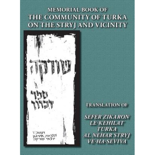 Memorial Book of the Community of Turka on the Stryj and Vicinity (Turka, Ukraine) - Translation of Sefer Zikaron Le-Kehilat Turka Al Nehar Stryj Ve-H, Yitzhak Siegelman (Editor)