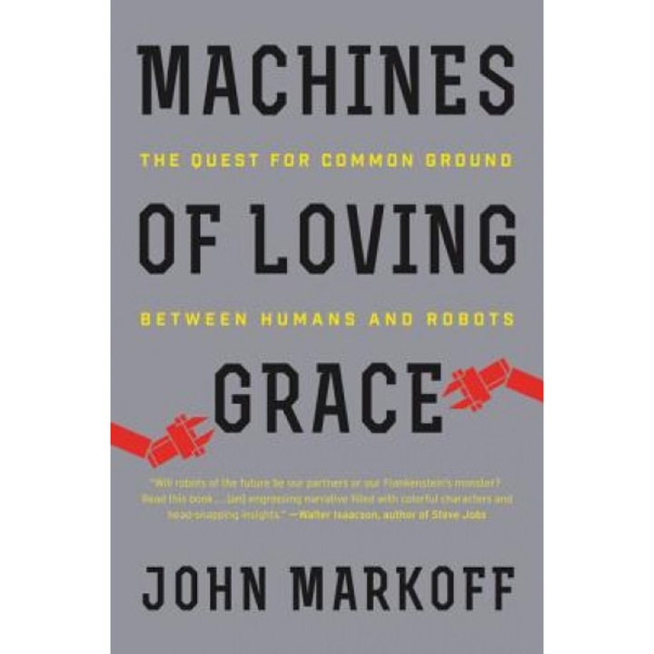 Machines of Loving Grace: The Quest for Common Ground Between Humans and Robots, John Markoff (Author)
