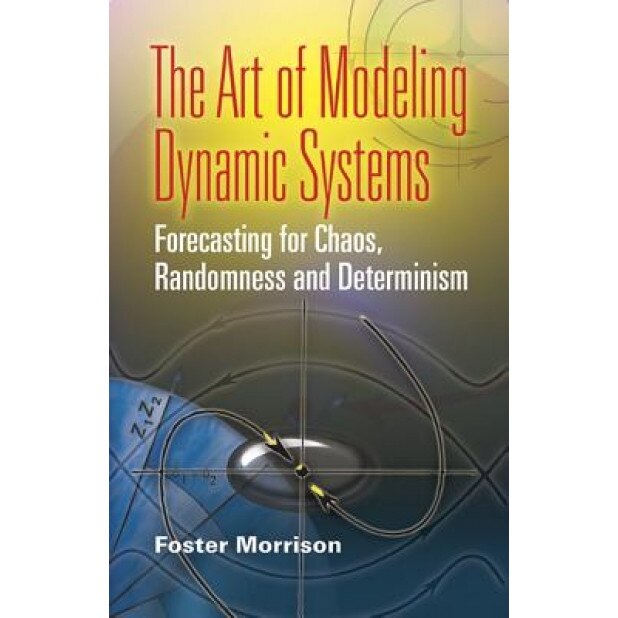 The Art of Modeling Dynamic Systems: Forecasting for Chaos, Randomness, and Determinism, Foster Morrison