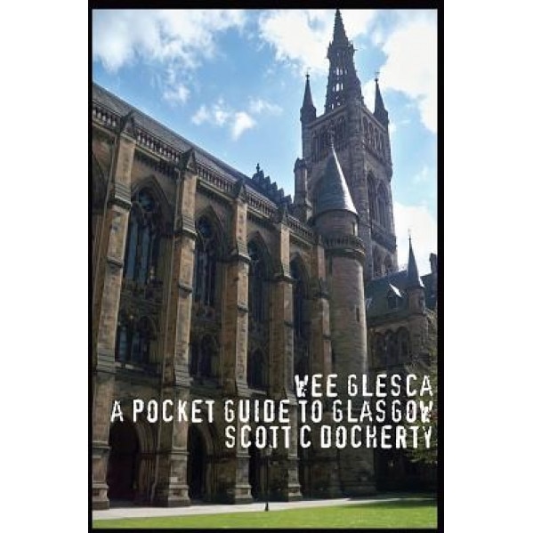 Wee Glesca 2015 - My Pocket Guide to Glasgow: Early 2015 Edition from a Glasgow Insider, MR Scott C. Docherty (Author)