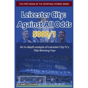 Leicester City 2015/16: Against All Odds (5000/1): An In-Depth Analysis of Leicester City FC's Title Winning Year, MR James Ledsham (Author) Leicester City 2015/16: Against All Odds (5000/1): An In-Depth Analysis of Leicester City FC's Title Winning Year, MR James Ledsham (Author)
