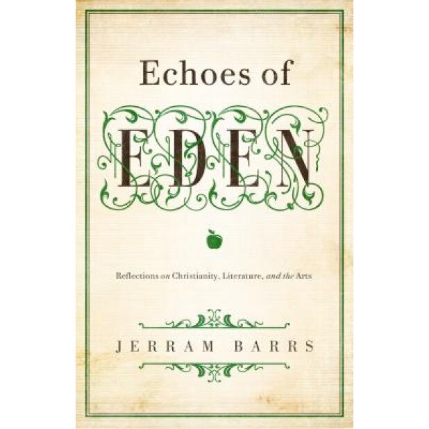 Echoes of Eden: Reflections on Christianity, Literature, and the Arts, Jerram Barrs (Author)