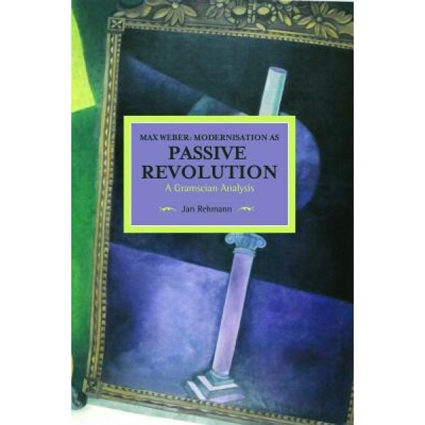 Max Weber: Modernisation as Passive Revolution: A Gramscian Analysis, Jan Rehmann (Author)