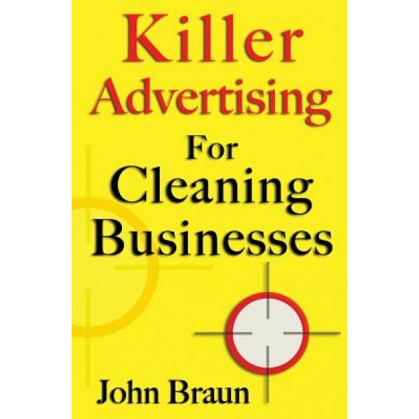 Killer Advertising for Cleaning Businesses: The Hitman's Guide, John Braun (Author)