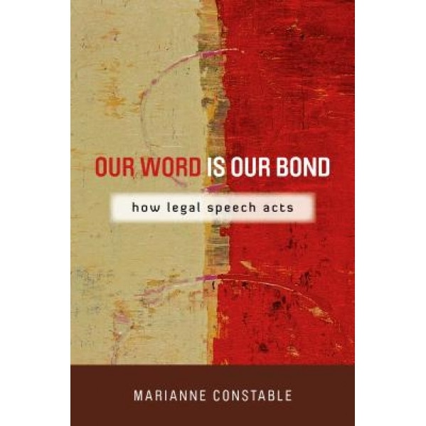 Our Word Is Our Bond: How Legal Speech Acts, Marianne Constable (Author)