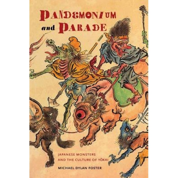Pandemonium and Parade: Japanese Monsters and the Culture of Yokai, Michael Dylan Foster (Author)