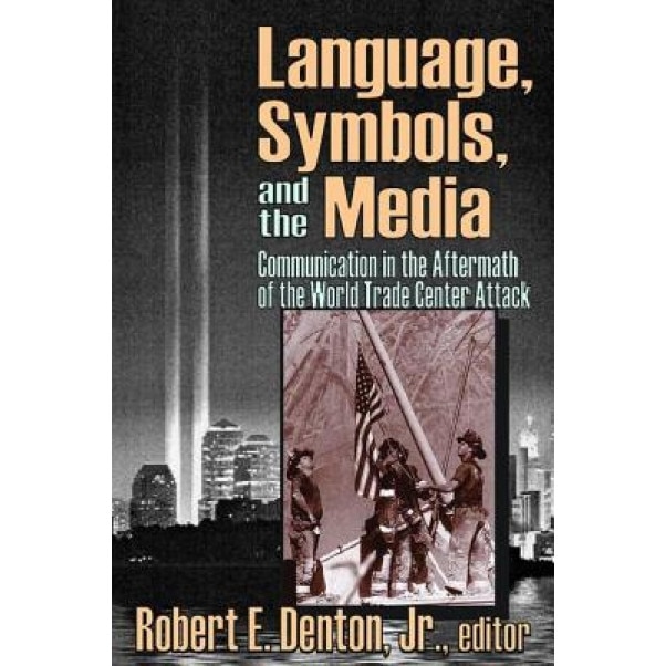 Language, Symbols, and the Media: Communication in the Aftermath of the World Trade Center Attack, Robert E. Denton (Editor)
