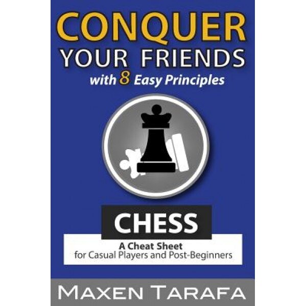 Chess: Conquer Your Friends with 8 Easy Principles: A Cheat Sheet for Casual Players and Post-Beginners, Maxen R. Tarafa (Author)