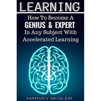 Learning: How to Become a Genius and Expert in Any Subject with Accelerated Learning, Harvey Segler (Author) Learning: How to Become a Genius and Expert in Any Subject with Accelerated Learning, Harvey Segler (Author)