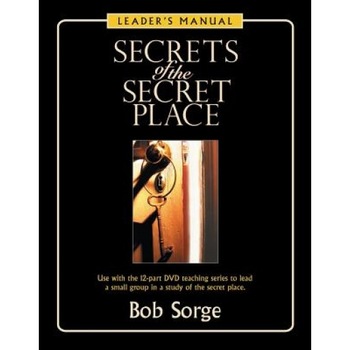 Secrets of the Secret Place: Leader's Manual, Bob Sorge Secrets of the Secret Place: Leader's Manual, Bob Sorge