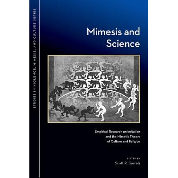 Mimesis and Science: Empirical Research on Imitation and the Mimetic Theory of Culture and Religion, Scott R. Garrels (Editor)