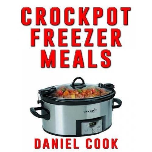 Crockpot Freezer Meals - 2nd Edition: 110 Delicious Crockpot Freezer Meals, Daniel Cook (Author)