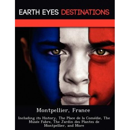 Montpellier, France: Including Its History, the Place de La Com Die, the Mus E Fabre, the Jardin Des Plantes de Montpellier, and More, Sandra Wilkins (Author)