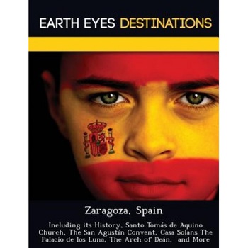 Zaragoza, Spain: Including Its History, Santo Tom S de Aquino Church San Agust N Convent, Casa Solans the Palacio de Los Luna, Sam Night (Author) Zaragoza, Spain: Including Its History, Santo Tom S de Aquino Church San Agust N Convent, Casa Solans the Palacio de Los Luna, Sam Night (Author)