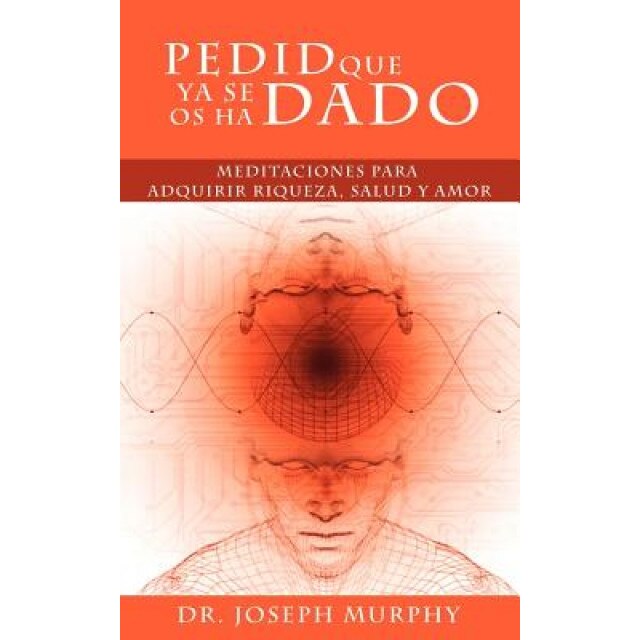 Pedid Que YA Se OS Ha Dado: Meditaciones Para Adquirir Riqueza, Salud y Amor Usando El Poder de La Mente Subconsciente, Joseph Murphy (Author)