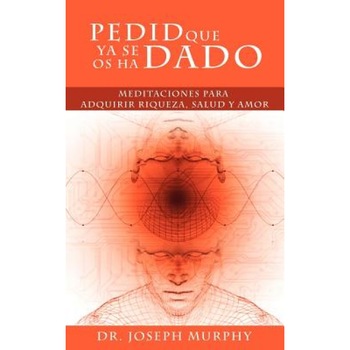 Pedid Que YA Se OS Ha Dado: Meditaciones Para Adquirir Riqueza, Salud y Amor Usando El Poder de La Mente Subconsciente, Joseph Murphy (Author) Pedid Que YA Se OS Ha Dado: Meditaciones Para Adquirir Riqueza, Salud y Amor Usando El Poder de La Mente Subconsciente, Joseph Murphy (Author)