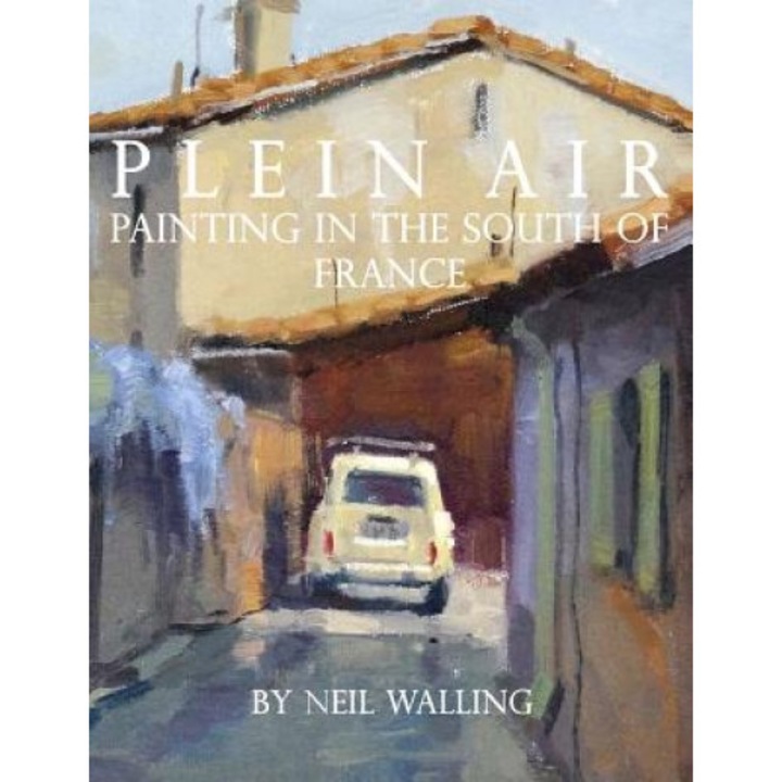 Plein Air: Painting in the South of France, Neil Walling (Author)