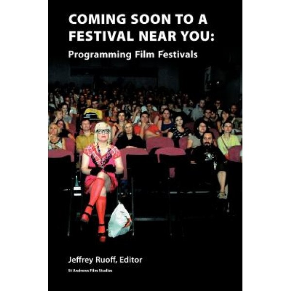 Coming Soon to a Festival Near You: Programming Film Festivals, Jeffrey Ruoff (Editor)