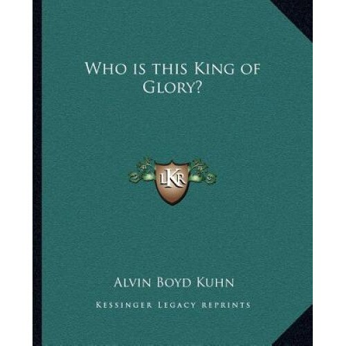 Who Is This King of Glory?, Alvin Boyd Kuhn (Author)