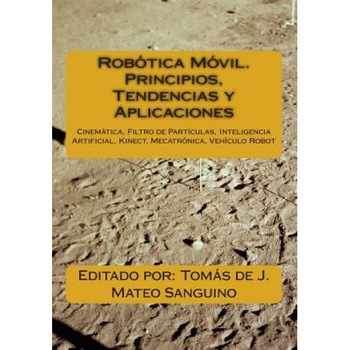 Robotica Movil. Principios, Tendencias y Aplicaciones: Cinematica, Filtro de Particulas, Inteligencia Artificial, Kinect, Mecatronica, Robotica Movil, Dr Tomas De J. Mateo Sanguino (Author) Robotica Movil. Principios, Tendencias y Aplicaciones: Cinematica, Filtro de Particulas, Inteligencia Artificial, Kinect, Mecatronica, Robotica Movil, Dr Tomas De J. Mateo Sanguino (Author)