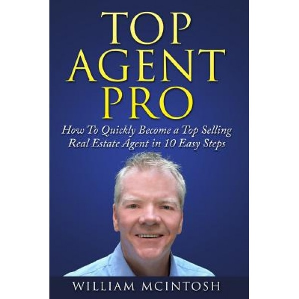 Top Agent Pro: How to Quickly Become a Top Selling Real Estate Agent in 10 Easy Steps, MR William McIntosh (Author)