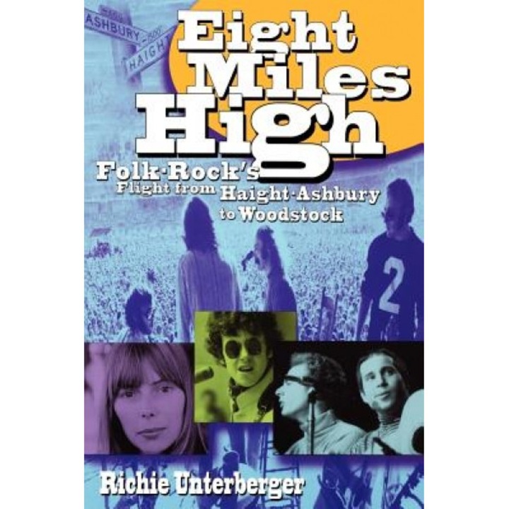 Eight Miles High: Folk-Rock's Flight from Haight-Ashbury to Woodstock, Richie Unterberger (Author)
