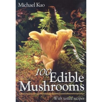 100 Edible Mushrooms: With Tested Recipes, Michael Kuo 100 Edible Mushrooms: With Tested Recipes, Michael Kuo