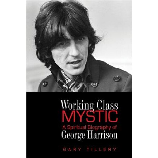 Working Class Mystic: A Spiritual Biography of George Harrison, Gary Tillery (Author)