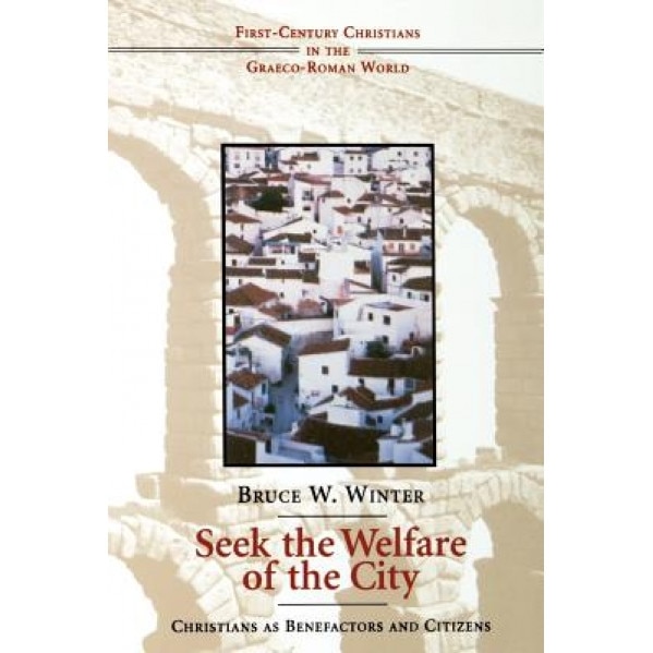Seek the Welfare of the City: Christians as Benefactors and Citizens, Bruce W. Winter (Author)