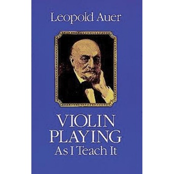 Violin Playing as I Teach It, Auer, Leopold Auer Violin Playing as I Teach It, Auer, Leopold Auer