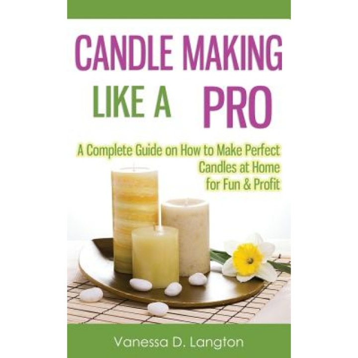 Candle Making Like a Pro: A Complete Guide on How to Make Perfect Candles at Home for Fun & Profit, Vanessa D. Langton (Author)