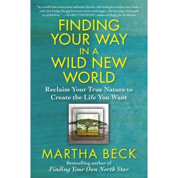 Finding Your Way in a Wild New World: Reclaim Your True Nature to Create the Life You Want, Martha Beck (Author)