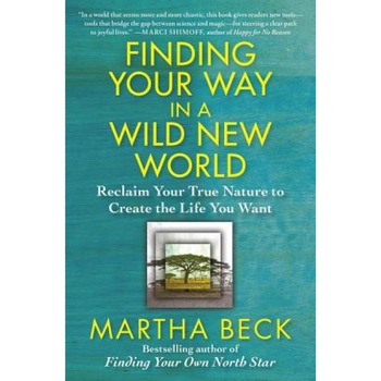 Finding Your Way in a Wild New World: Reclaim Your True Nature to Create the Life You Want, Martha Beck (Author) Finding Your Way in a Wild New World: Reclaim Your True Nature to Create the Life You Want, Martha Beck (Author)