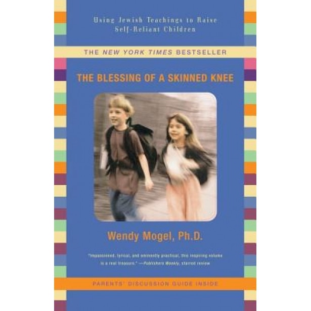 The Blessing of a Skinned Knee: Using Jewish Teachings to Raise Self-Reliant Children, Wendy Mogel