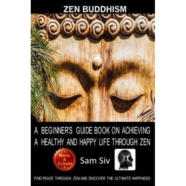 Zen Buddhism: A Beginner's Guide Book on Achieving a Healthy and Happy Life Through Zen: Find Peace Through Zen and Discover the Ult, Sam Siv (Author)