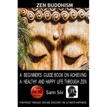 Zen Buddhism: A Beginner's Guide Book on Achieving a Healthy and Happy Life Through Zen: Find Peace Through Zen and Discover the Ult, Sam Siv (Author) Zen Buddhism: A Beginner's Guide Book on Achieving a Healthy and Happy Life Through Zen: Find Peace Through Zen and Discover the Ult, Sam Siv (Author)