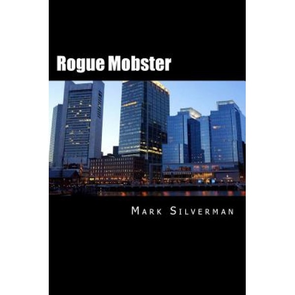 Rogue Mobster: The Untold Story of Mark Silverman and the Boston Mafia, Mark Silverman (Author)
